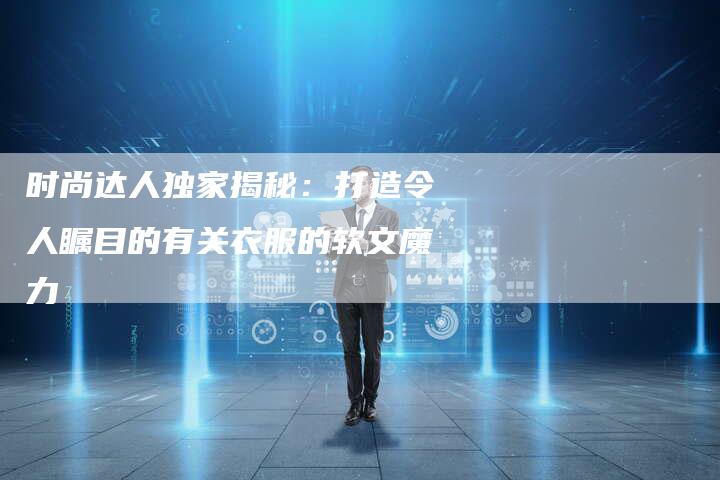 时尚达人独家揭秘：打造令人瞩目的有关衣服的软文魔力