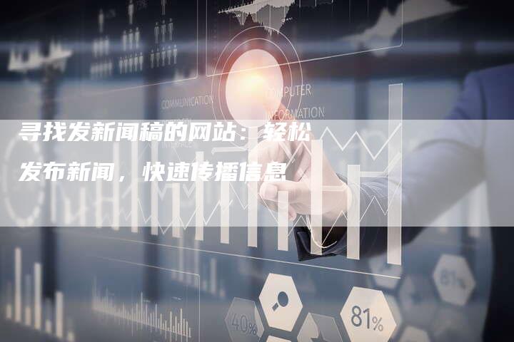 寻找发新闻稿的网站：轻松发布新闻，快速传播信息