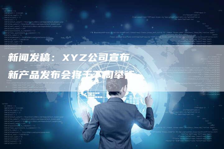 新闻发稿：XYZ公司宣布新产品发布会将于下周举行