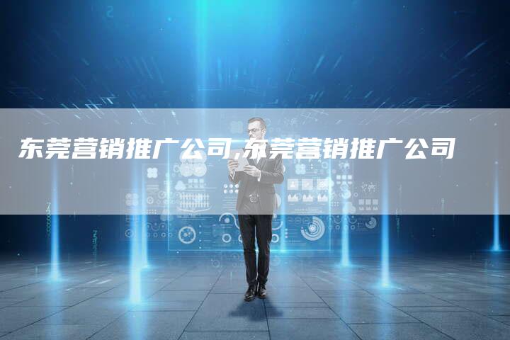 东莞营销推广公司,东莞营销推广公司