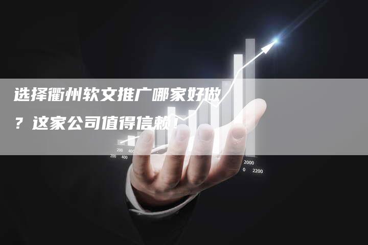 选择衢州软文推广哪家好做？这家公司值得信赖！