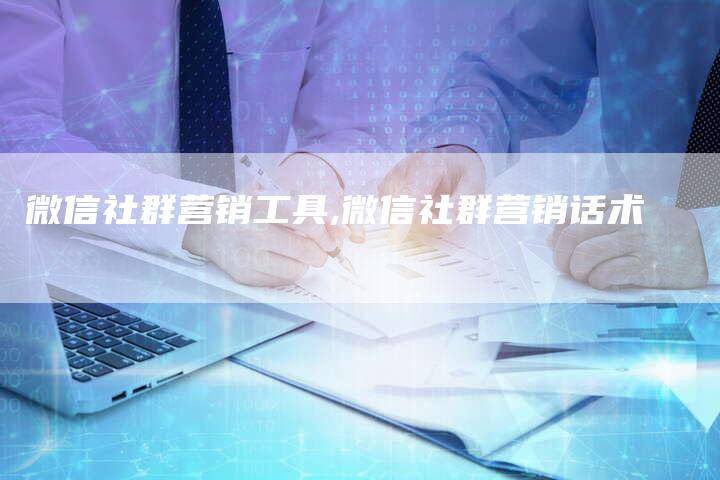 微信社群营销工具,微信社群营销话术