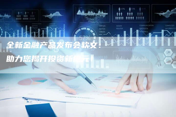 全新金融产品发布会软文：助力您揭开投资新纪元！