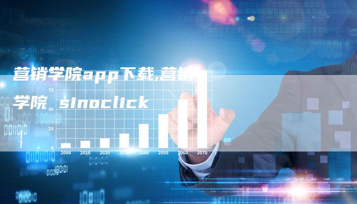 营销学院app下载,营销学院 sinoclick