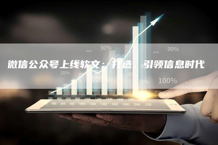 微信公众号上线软文：打造，引领信息时代