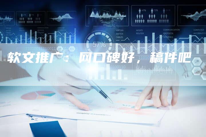 软文推广：网口碑好，稿件吧