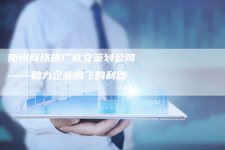 衢州网络推广软文策划公司——助力企业腾飞的利器