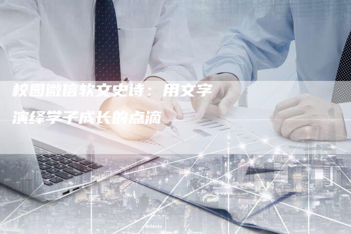 校园微信软文史诗：用文字演绎学子成长的点滴