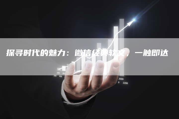 探寻时代的魅力：微信经典软文，一触即达