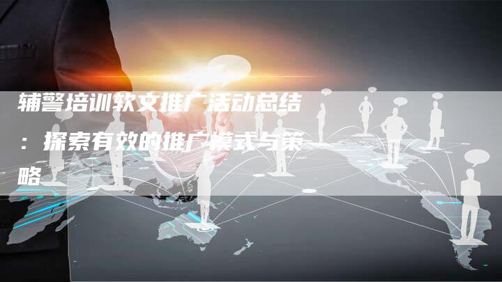 辅警培训软文推广活动总结：探索有效的推广模式与策略