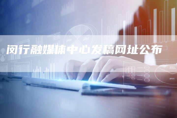 闵行融媒体中心发稿网址公布