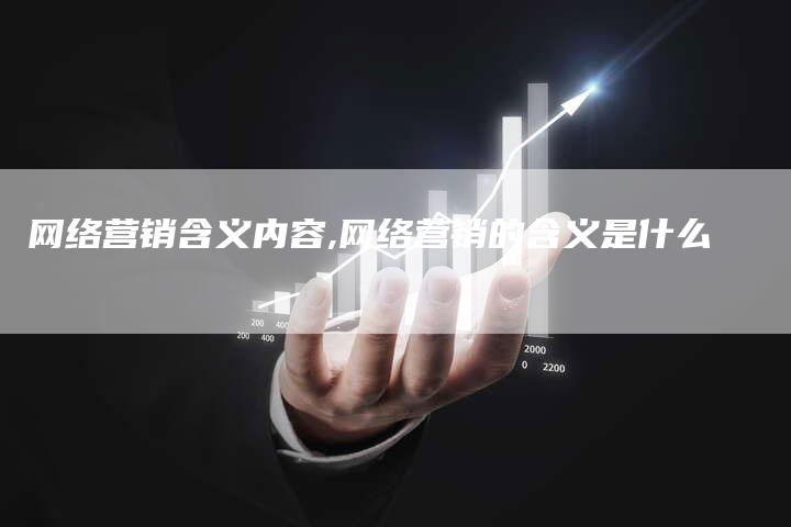 网络营销含义内容,网络营销的含义是什么