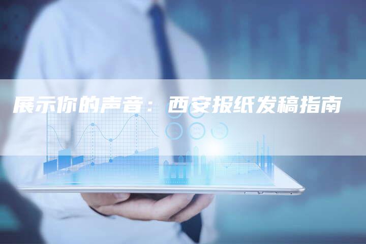 展示你的声音：西安报纸发稿指南