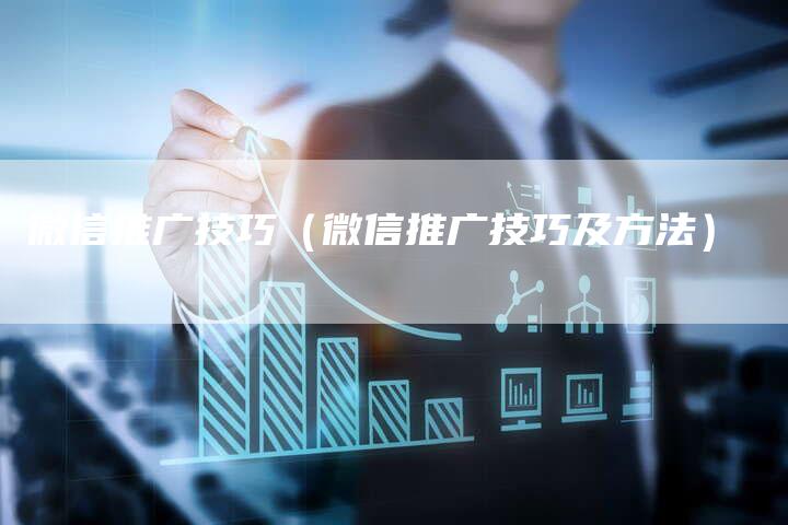 微信推广技巧（微信推广技巧及方法）