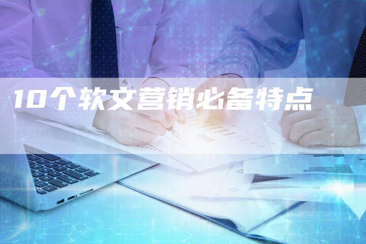 10个软文营销必备特点