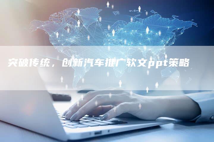 突破传统，创新汽车推广软文ppt策略