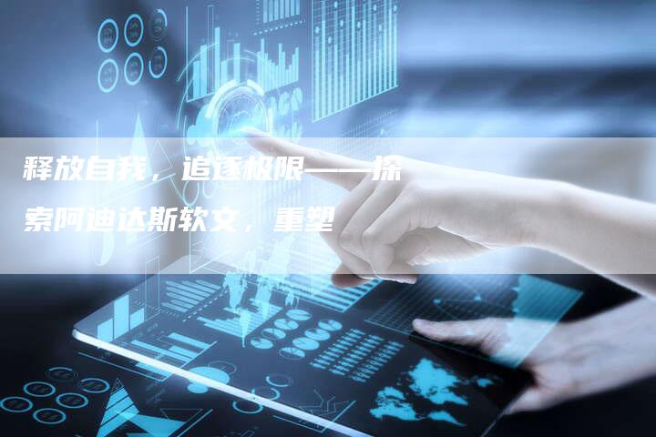 释放自我，追逐极限——探索阿迪达斯软文，重塑