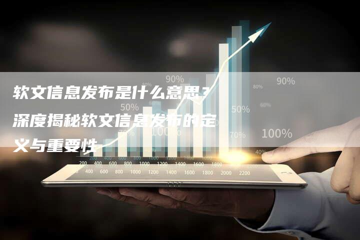 软文信息发布是什么意思？深度揭秘软文信息发布的定义与重要性