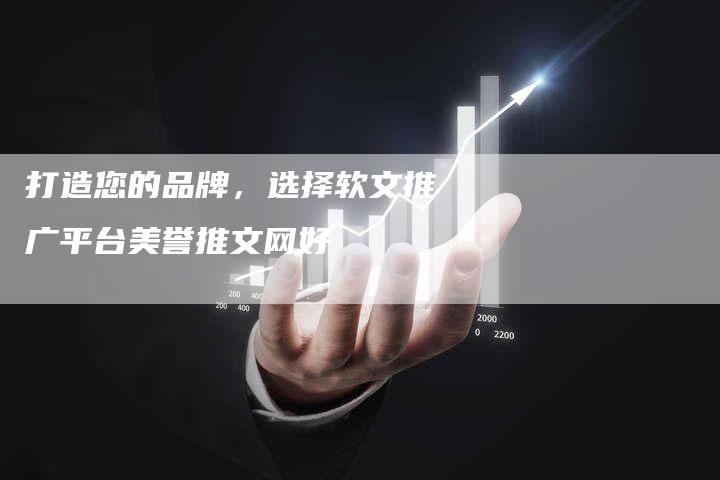 打造您的品牌，选择软文推广平台美誉推文网好