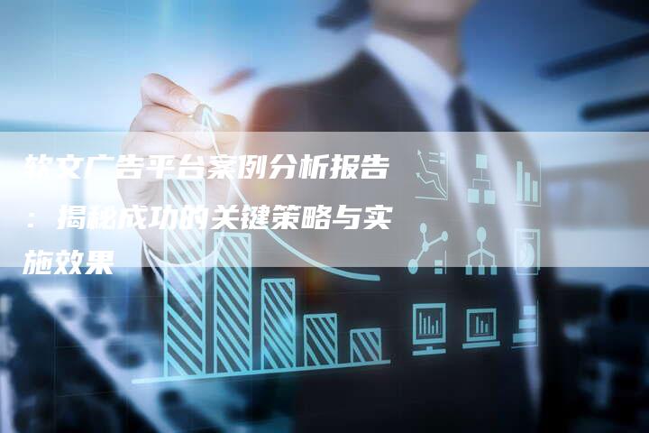 软文广告平台案例分析报告：揭秘成功的关键策略与实施效果