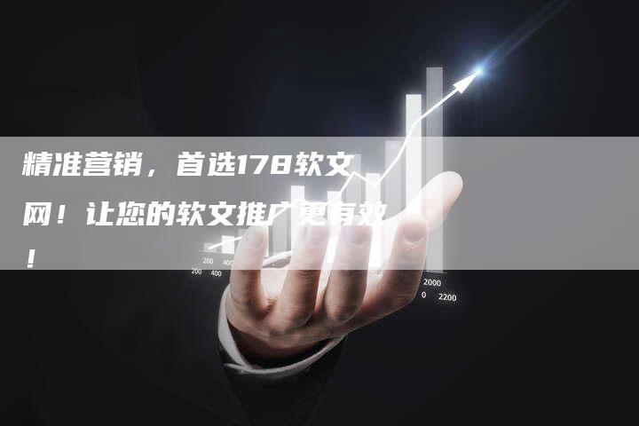 精准营销，首选178软文网！让您的软文推广更有效！