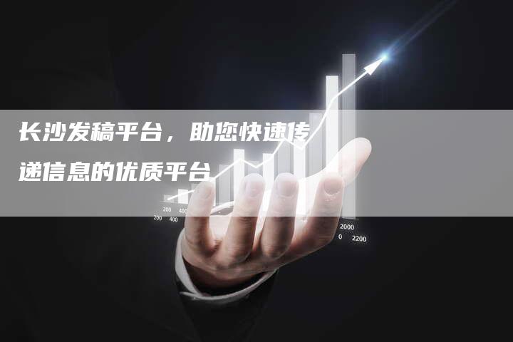 长沙发稿平台，助您快速传递信息的优质平台