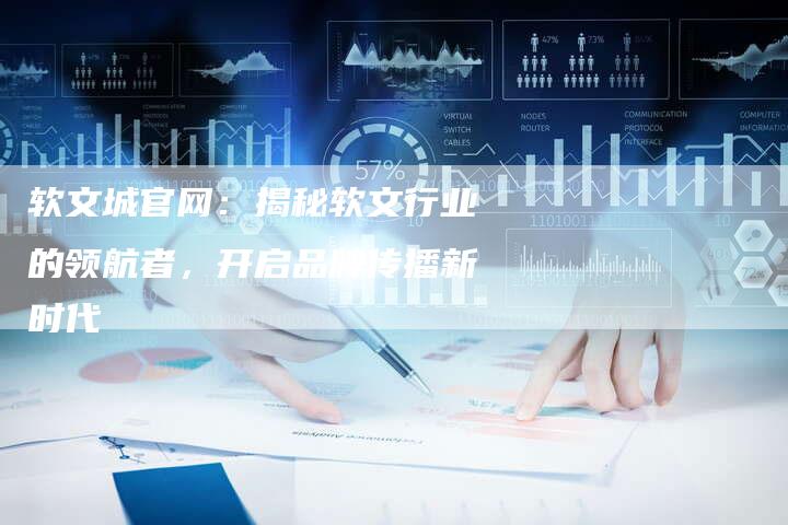 软文城官网：揭秘软文行业的领航者，开启品牌传播新时代