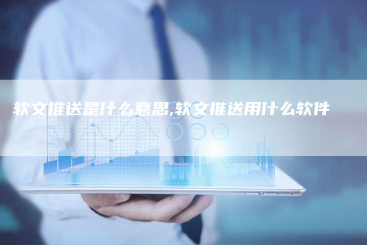 软文推送是什么意思,软文推送用什么软件