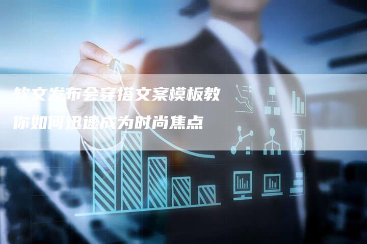 软文发布会穿搭文案模板教你如何迅速成为时尚焦点