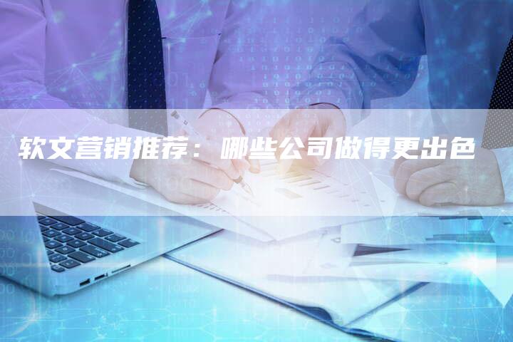 软文营销推荐：哪些公司做得更出色