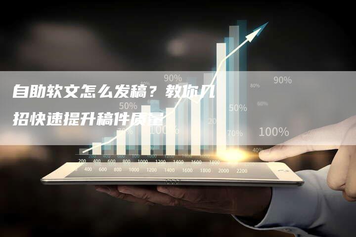 自助软文怎么发稿？教你几招快速提升稿件质量