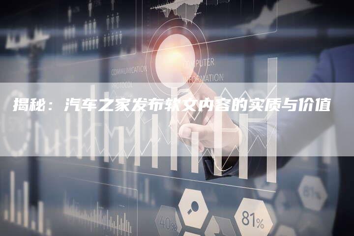 揭秘：汽车之家发布软文内容的实质与价值