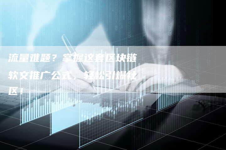 流量难题？掌握这套区块链软文推广公式，轻松引爆社区！