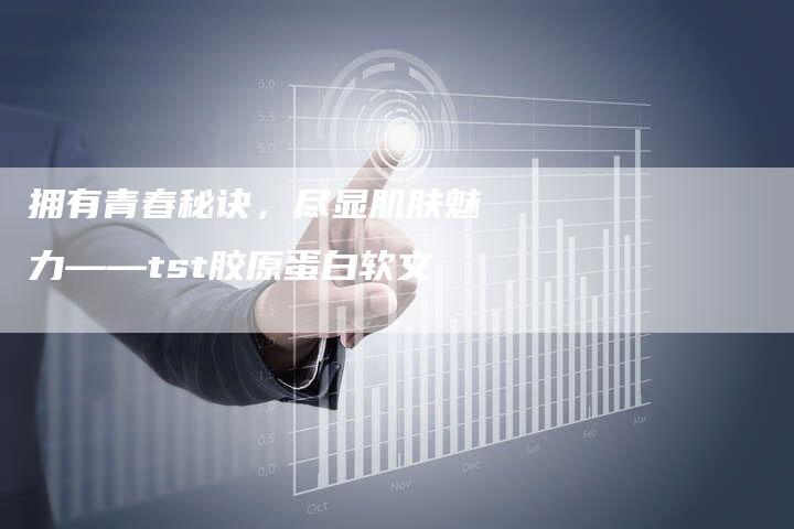 拥有青春秘诀，尽显肌肤魅力——tst胶原蛋白软文